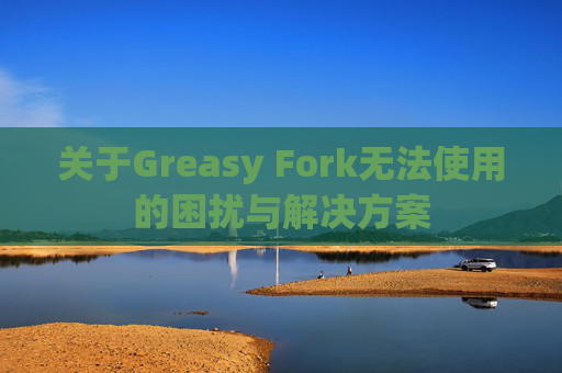 关于Greasy Fork无法使用的困扰与解决方案