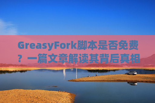 GreasyFork脚本是否免费？一篇文章解读其背后真相