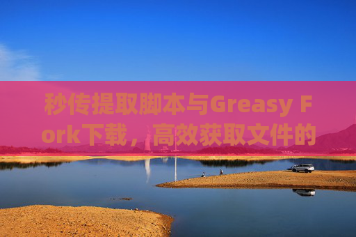 秒传提取脚本与Greasy Fork下载，高效获取文件的利器